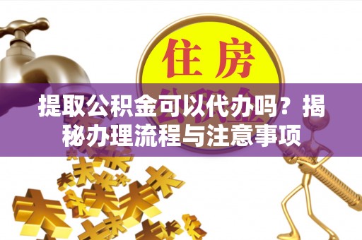阿克塞提取公积金可以代办吗？揭秘办理流程与注意事项
