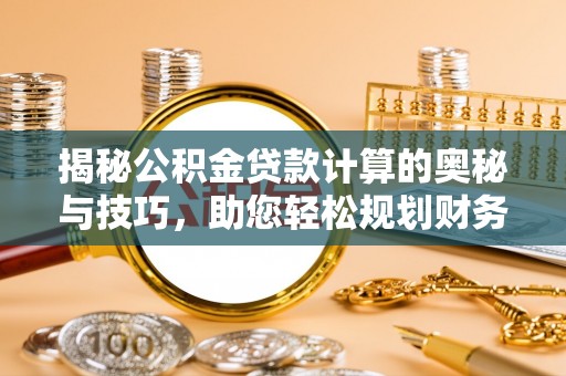 阿克塞揭秘公积金贷款计算的奥秘与技巧，助您轻松规划财务未来