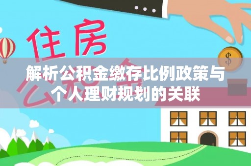 阿克塞解析公积金缴存比例政策与个人理财规划的关联
