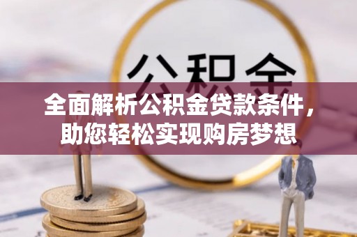 阿克塞全面解析公积金贷款条件，助您轻松实现购房梦想