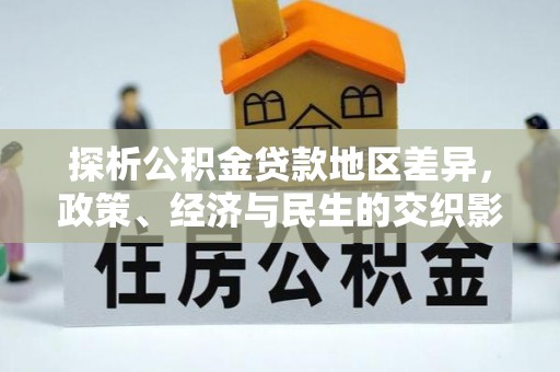 阿克塞探析公积金贷款地区差异，政策、经济与民生的交织影响