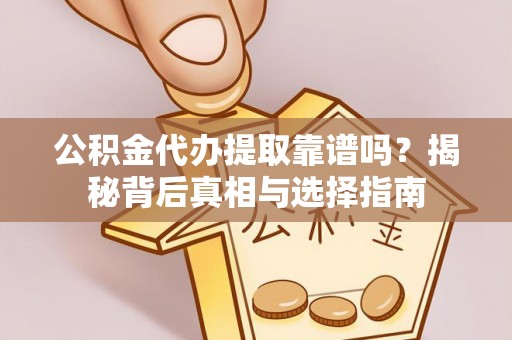 阿克塞公积金代办提取靠谱吗？揭秘背后真相与选择指南