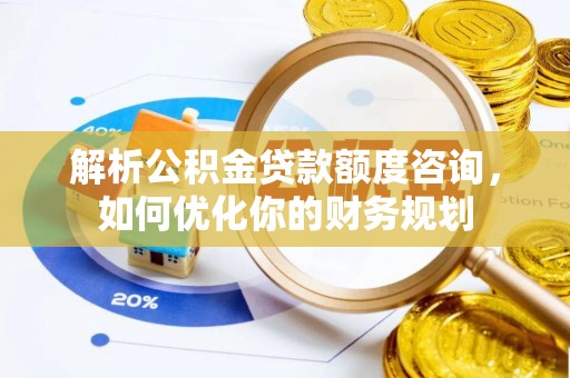 阿克塞解析公积金贷款额度咨询，如何优化你的财务规划
