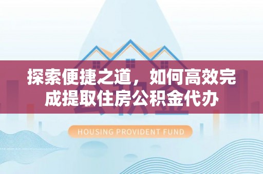 阿克塞探索便捷之道，如何高效完成提取住房公积金代办