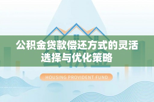 阿克塞公积金贷款偿还方式的灵活选择与优化策略