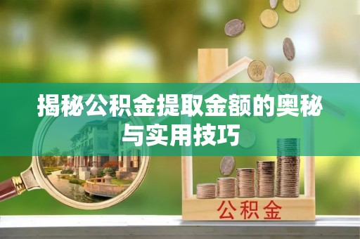 阿克塞揭秘公积金提取金额的奥秘与实用技巧