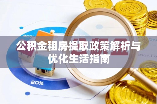 阿克塞公积金租房提取政策解析与优化生活指南