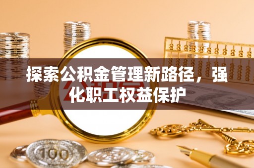 阿克塞探索公积金管理新路径，强化职工权益保护