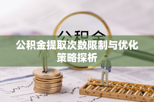 阿克塞公积金提取次数限制与优化策略探析