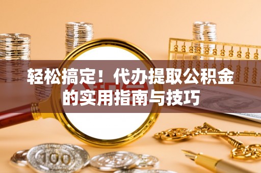 阿克塞轻松搞定！代办提取公积金的实用指南与技巧
