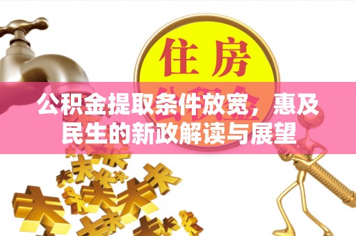 阿克塞公积金提取条件放宽，惠及民生的新政解读与展望