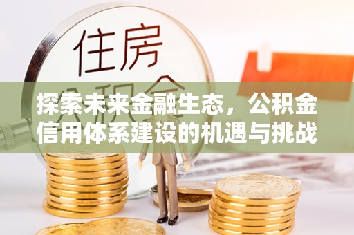 阿克塞探索未来金融生态，公积金信用体系建设的机遇与挑战