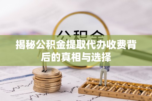 阿克塞揭秘公积金提取代办收费背后的真相与选择