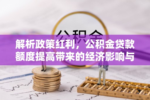 阿克塞解析政策红利，公积金贷款额度提高带来的经济影响与生活改变