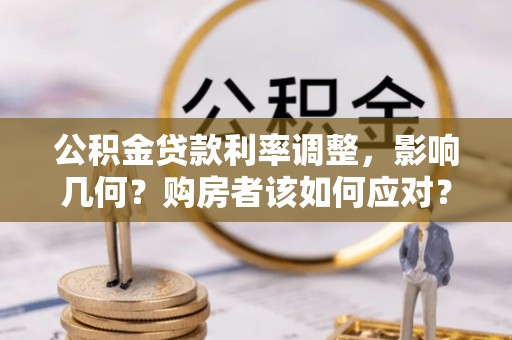 阿克塞公积金贷款利率调整，影响几何？购房者该如何应对？