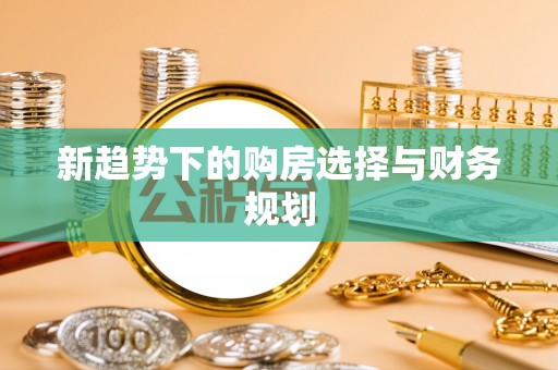 阿克塞新趋势下的购房选择与财务规划