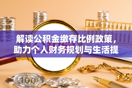 阿克塞解读公积金缴存比例政策，助力个人财务规划与生活提升
