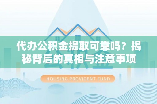 阿克塞代办公积金提取可靠吗？揭秘背后的真相与注意事项