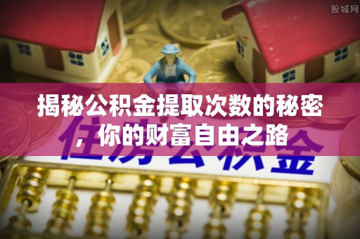 阿克塞揭秘公积金提取次数的秘密，你的财富自由之路