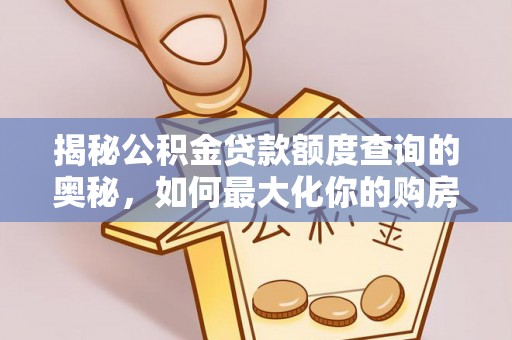 阿克塞揭秘公积金贷款额度查询的奥秘，如何最大化你的购房资金