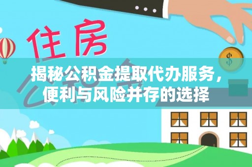 阿克塞揭秘公积金提取代办服务，便利与风险并存的选择