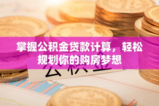 阿克塞掌握公积金贷款计算，轻松规划你的购房梦想