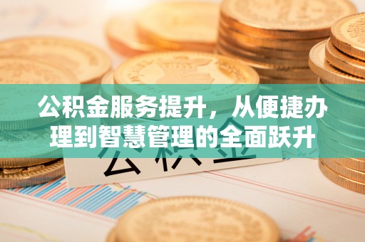阿克塞公积金服务提升，从便捷办理到智慧管理的全面跃升