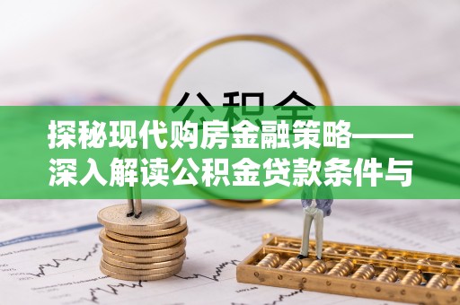 阿克塞探秘现代购房金融策略——深入解读公积金贷款条件与优势