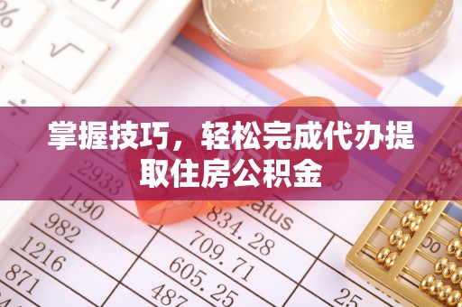 阿克塞掌握技巧，轻松完成代办提取住房公积金