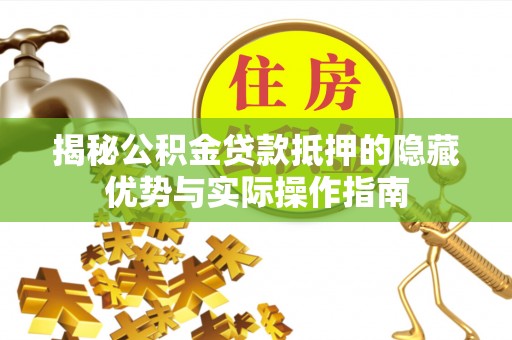 阿克塞揭秘公积金贷款抵押的隐藏优势与实际操作指南