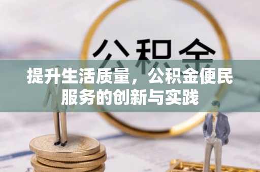 阿克塞提升生活质量，公积金便民服务的创新与实践