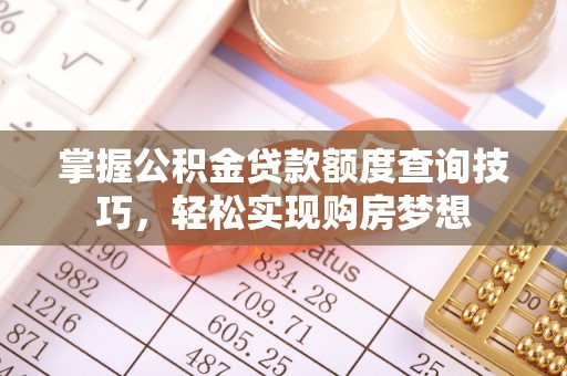 阿克塞掌握公积金贷款额度查询技巧，轻松实现购房梦想