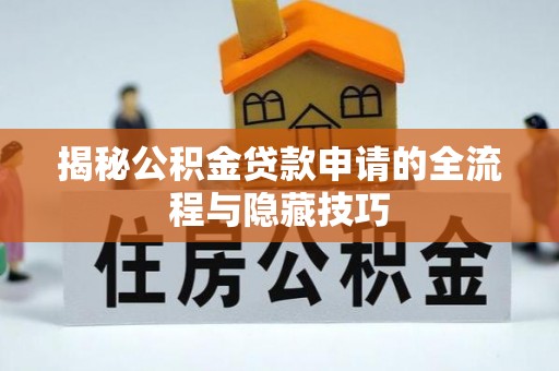 阿克塞揭秘公积金贷款申请的全流程与隐藏技巧