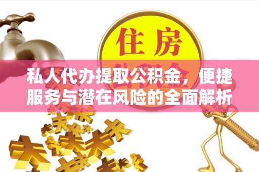 阿克塞私人代办提取公积金，便捷服务与潜在风险的全面解析