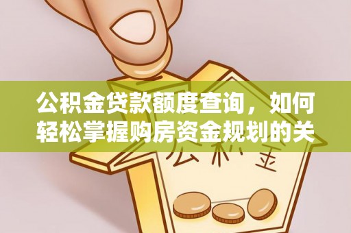 阿克塞公积金贷款额度查询，如何轻松掌握购房资金规划的关键