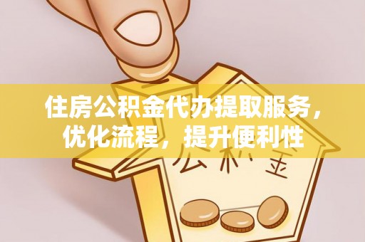 阿克塞住房公积金代办提取服务，优化流程，提升便利性