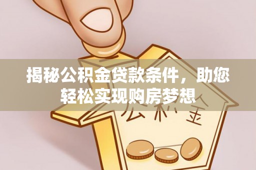 阿克塞揭秘公积金贷款条件，助您轻松实现购房梦想