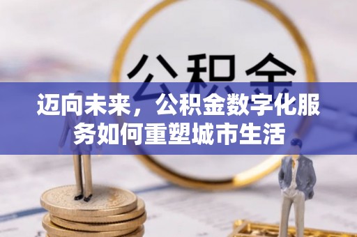 阿克塞迈向未来，公积金数字化服务如何重塑城市生活