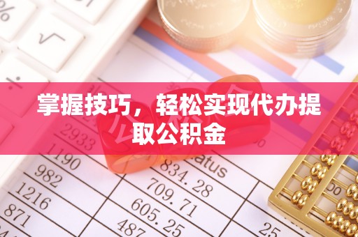 阿克塞掌握技巧，轻松实现代办提取公积金