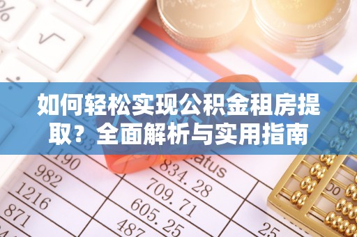阿克塞如何轻松实现公积金租房提取？全面解析与实用指南