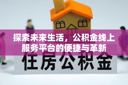 阿克塞探索未来生活，公积金线上服务平台的便捷与革新