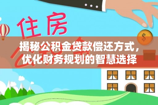 阿克塞揭秘公积金贷款偿还方式，优化财务规划的智慧选择