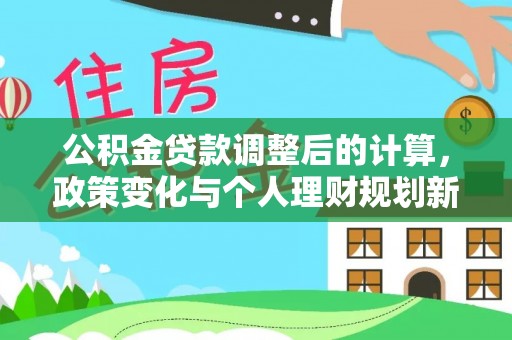 阿克塞公积金贷款调整后的计算，政策变化与个人理财规划新方向