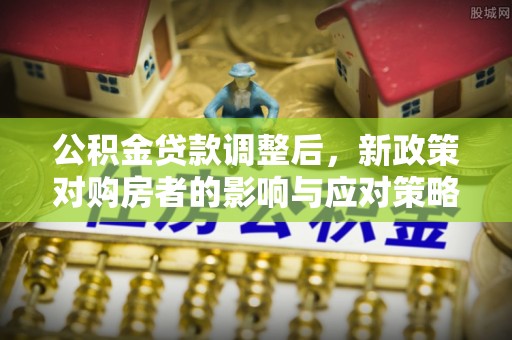 阿克塞公积金贷款调整后，新政策对购房者的影响与应对策略