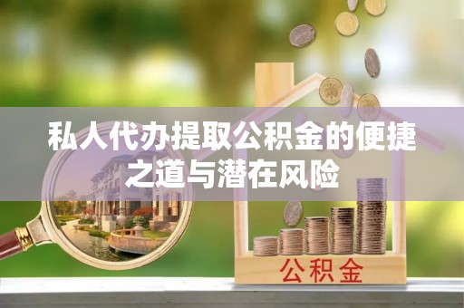 阿克塞私人代办提取公积金的便捷之道与潜在风险