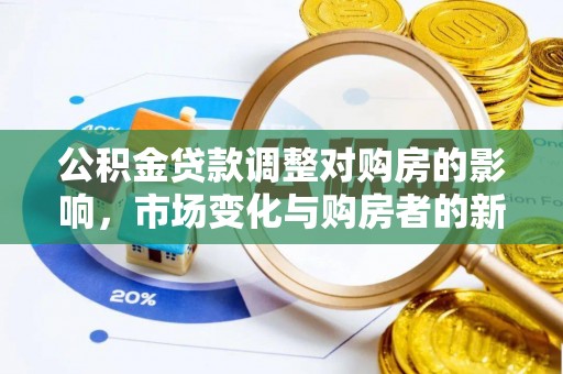 阿克塞公积金贷款调整对购房的影响，市场变化与购房者的新选择