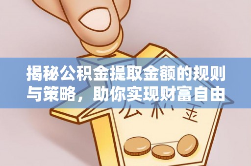 阿克塞揭秘公积金提取金额的规则与策略，助你实现财富自由