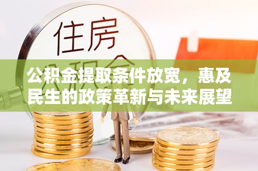阿克塞公积金提取条件放宽，惠及民生的政策革新与未来展望