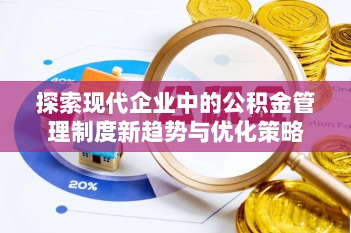 阿克塞探索现代企业中的公积金管理制度新趋势与优化策略
