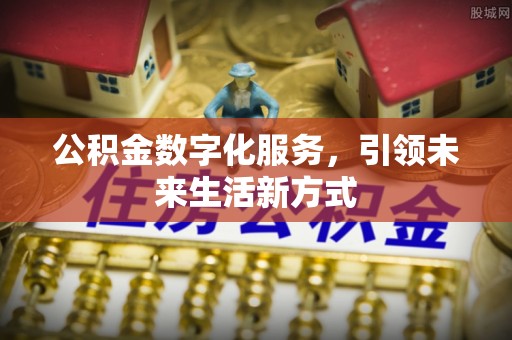 阿克塞公积金数字化服务，引领未来生活新方式
